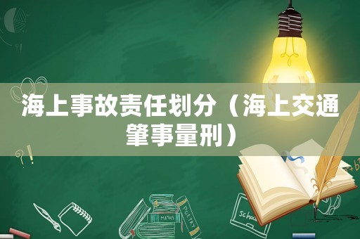 海上事故責(zé)任劃分（海上交通肇事量刑）