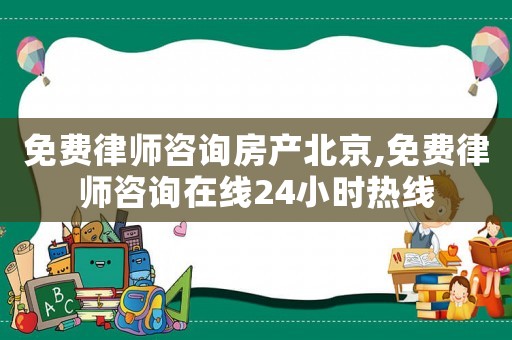免費(fèi)律師咨詢房產(chǎn)北京,免費(fèi)律師咨詢在線24小時(shí)熱線