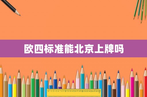 歐四標(biāo)準(zhǔn)能北京上牌嗎