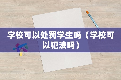 學(xué)校可以處罰學(xué)生嗎（學(xué)校可以犯法嗎）