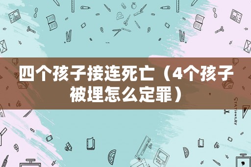 四個(gè)孩子接連死亡（4個(gè)孩子被埋怎么定罪）