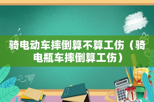 騎電動車摔倒算不算工傷（騎電瓶車摔倒算工傷）