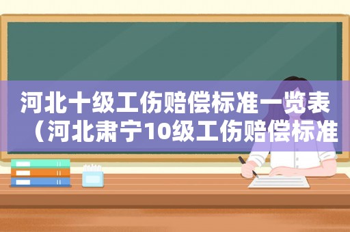 河北十級工傷賠償標(biāo)準(zhǔn)一覽表（河北肅寧10級工傷賠償標(biāo)準(zhǔn)）