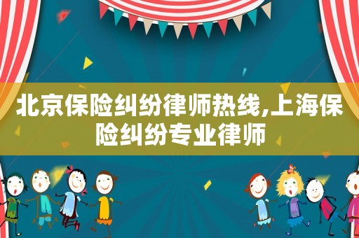 北京保險(xiǎn)糾紛律師熱線,上海保險(xiǎn)糾紛專業(yè)律師