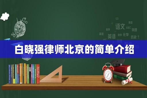 白曉強(qiáng)律師北京的簡(jiǎn)單介紹
