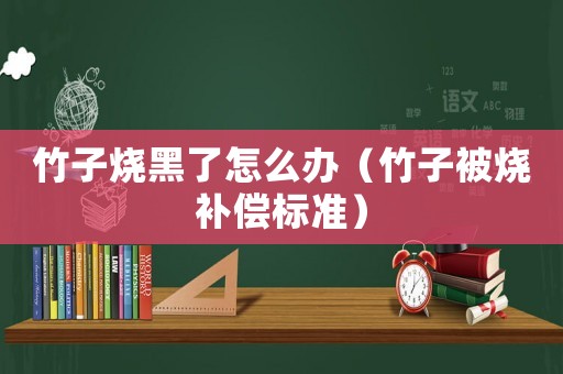 竹子燒黑了怎么辦（竹子被燒補(bǔ)償標(biāo)準(zhǔn)）