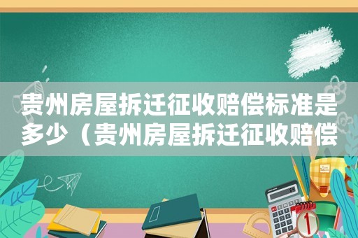 貴州房屋拆遷征收賠償標(biāo)準(zhǔn)是多少（貴州房屋拆遷征收賠償標(biāo)準(zhǔn)）