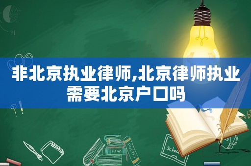 非北京執(zhí)業(yè)律師,北京律師執(zhí)業(yè)需要北京戶口嗎