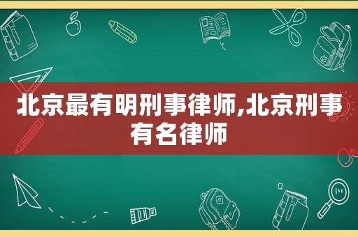 北京最有明刑事律師,北京刑事有名律師