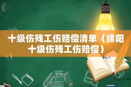 十級傷殘工傷賠償清單（綿陽十級傷殘工傷賠償）