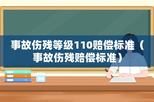 事故傷殘等級110賠償標(biāo)準(zhǔn)（事故傷殘賠償標(biāo)準(zhǔn)）