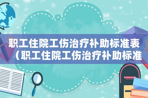 職工住院工傷治療補助標準表（職工住院工傷治療補助標準）