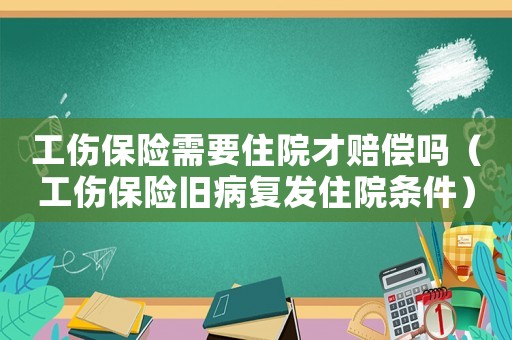 工傷保險(xiǎn)需要住院才賠償嗎（工傷保險(xiǎn)舊病復(fù)發(fā)住院條件）