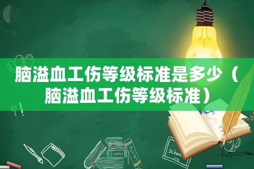 腦溢血工傷等級(jí)標(biāo)準(zhǔn)是多少（腦溢血工傷等級(jí)標(biāo)準(zhǔn)）