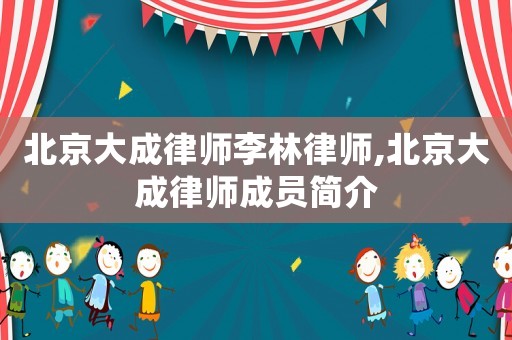 北京大成律師李林律師,北京大成律師成員簡介