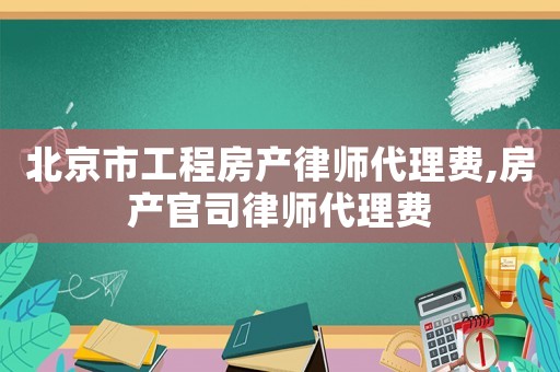 北京市工程房產(chǎn)律師代理費,房產(chǎn)官司律師代理費