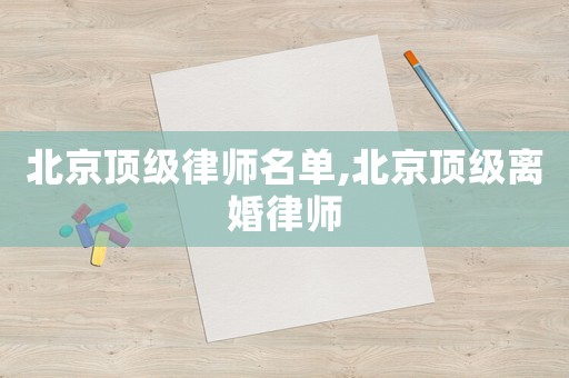北京頂級(jí)律師名單,北京頂級(jí)離婚律師