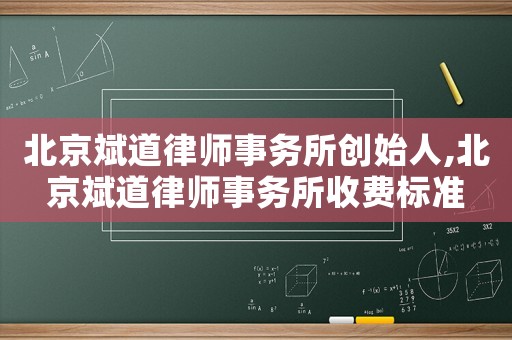 北京斌道律師事務(wù)所創(chuàng)始人,北京斌道律師事務(wù)所收費(fèi)標(biāo)準(zhǔn)
