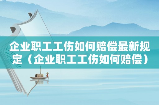 企業(yè)職工工傷如何賠償最新規(guī)定（企業(yè)職工工傷如何賠償）