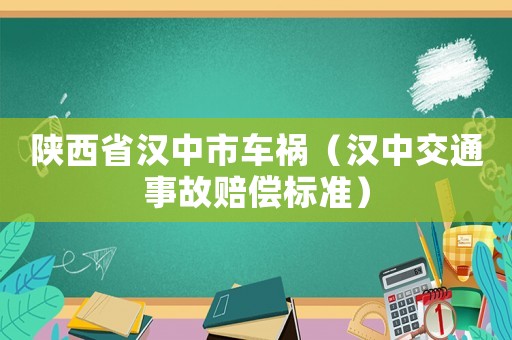 陜西省漢中市車禍（漢中交通事故賠償標(biāo)準(zhǔn)）
