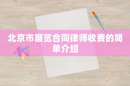 北京市展覽合同律師收費(fèi)的簡(jiǎn)單介紹