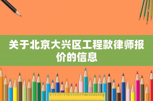 關(guān)于北京大興區(qū)工程款律師報(bào)價(jià)的信息