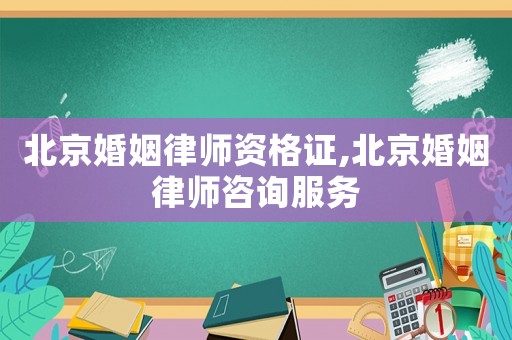 北京婚姻律師資格證,北京婚姻律師咨詢服務(wù)