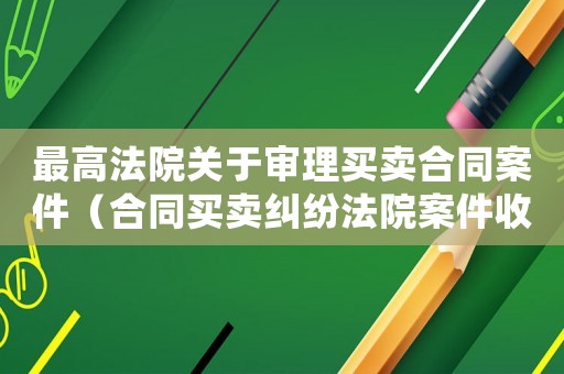 最高法院關(guān)于審理買賣合同案件（合同買賣糾紛法院案件收費標準）