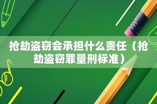 搶劫盜竊會(huì)承擔(dān)什么責(zé)任（搶劫盜竊罪量刑標(biāo)準(zhǔn)）