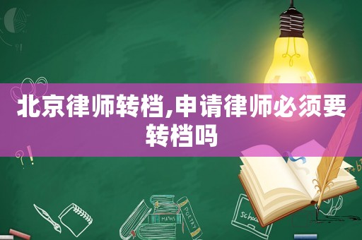 北京律師轉(zhuǎn)檔,申請律師必須要轉(zhuǎn)檔嗎