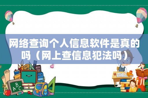 網(wǎng)絡(luò)查詢(xún)個(gè)人信息軟件是真的嗎（網(wǎng)上查信息犯法嗎）