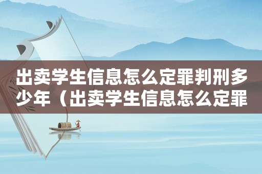出賣學(xué)生信息怎么定罪判刑多少年（出賣學(xué)生信息怎么定罪判刑）