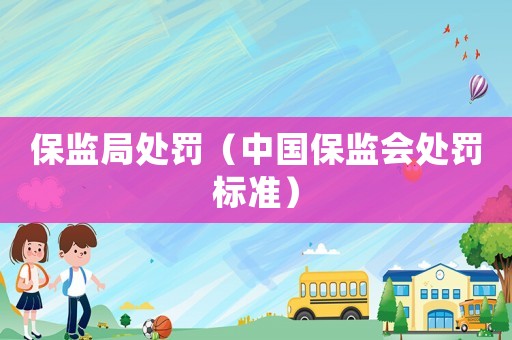 保監(jiān)局處罰（中國保監(jiān)會(huì)處罰標(biāo)準(zhǔn)）