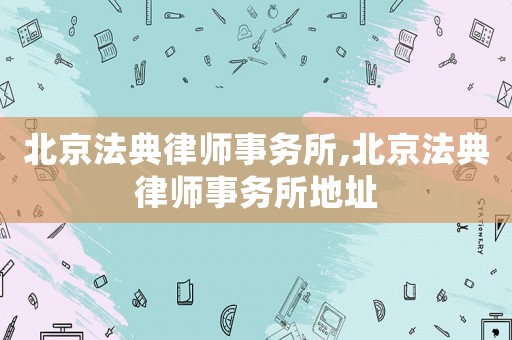 北京法典律師事務(wù)所,北京法典律師事務(wù)所地址