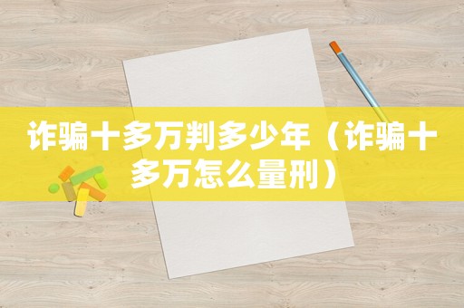 詐騙十多萬判多少年（詐騙十多萬怎么量刑）