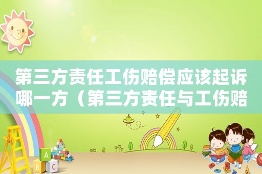第三方責(zé)任工傷賠償應(yīng)該起訴哪一方（第三方責(zé)任與工傷賠償）