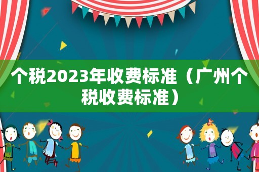 個(gè)稅2023年收費(fèi)標(biāo)準(zhǔn)（廣州個(gè)稅收費(fèi)標(biāo)準(zhǔn)）