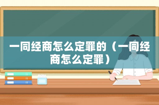 一同經(jīng)商怎么定罪的（一同經(jīng)商怎么定罪）