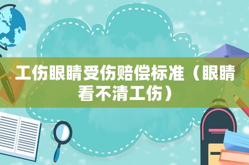 工傷眼睛受傷賠償標(biāo)準(zhǔn)（眼睛看不清工傷）