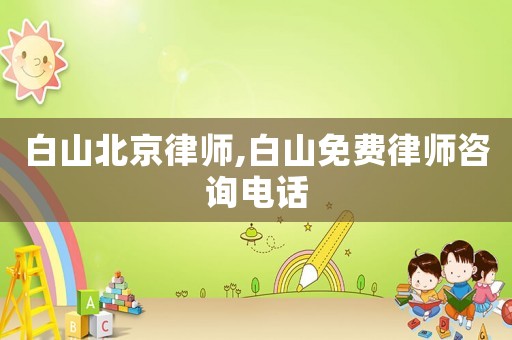 白山北京律師,白山免費(fèi)律師咨詢電話