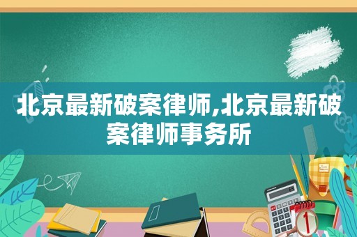 北京最新破案律師,北京最新破案律師事務(wù)所