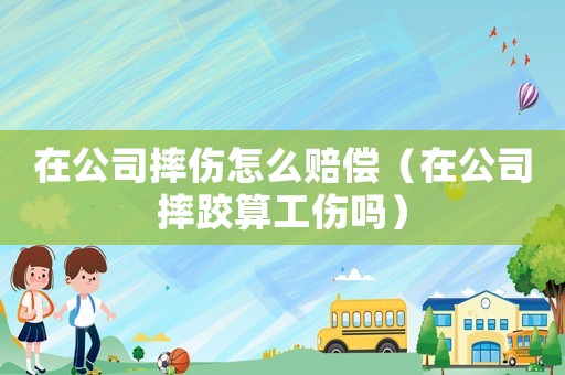 在公司摔傷怎么賠償（在公司摔跤算工傷嗎）