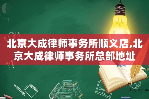 北京大成律師事務(wù)所順義店,北京大成律師事務(wù)所總部地址