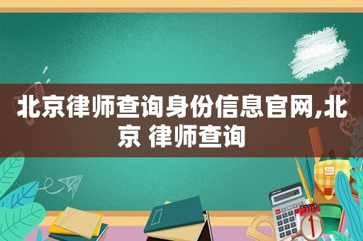 北京律師查詢身份信息官網(wǎng),北京 律師查詢