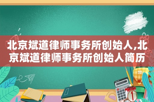 北京斌道律師事務(wù)所創(chuàng)始人,北京斌道律師事務(wù)所創(chuàng)始人簡歷