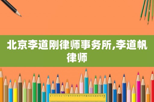 北京李道剛律師事務(wù)所,李道帆律師