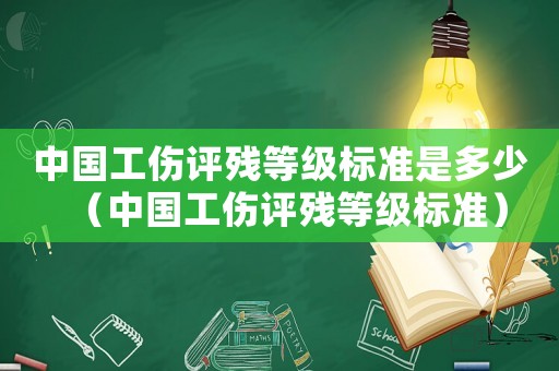 中國工傷評殘等級標(biāo)準(zhǔn)是多少（中國工傷評殘等級標(biāo)準(zhǔn)）