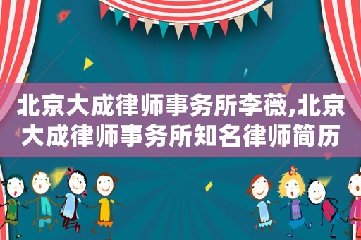 北京大成律師事務(wù)所李薇,北京大成律師事務(wù)所知名律師簡歷
