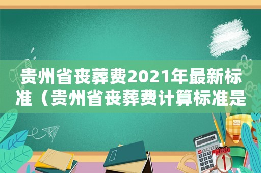 貴州省喪葬費(fèi)2021年最新標(biāo)準(zhǔn)（貴州省喪葬費(fèi)計(jì)算標(biāo)準(zhǔn)是多少）