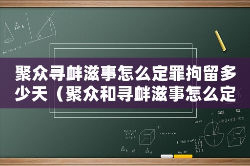 聚眾尋釁滋事怎么定罪拘留多少天（聚眾和尋釁滋事怎么定罪）